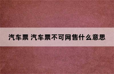 汽车票 汽车票不可网售什么意思